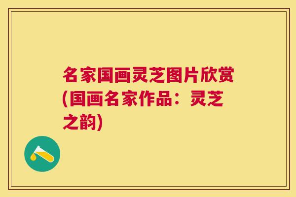 名家国画灵芝图片欣赏(国画名家作品：灵芝之韵)