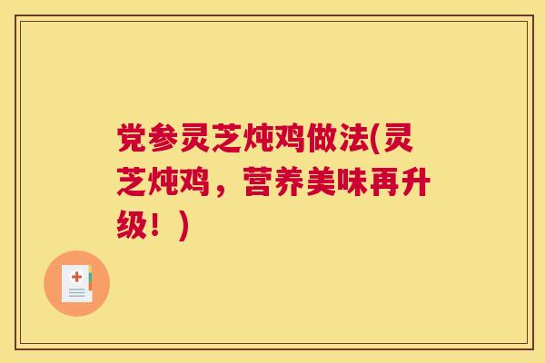 党参灵芝炖鸡做法(灵芝炖鸡，营养美味再升级！)