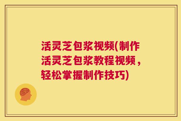 活灵芝包浆视频(制作活灵芝包浆教程视频，轻松掌握制作技巧)