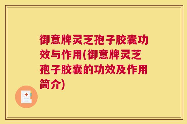御意牌灵芝孢子胶囊功效与作用(御意牌灵芝孢子胶囊的功效及作用简介)