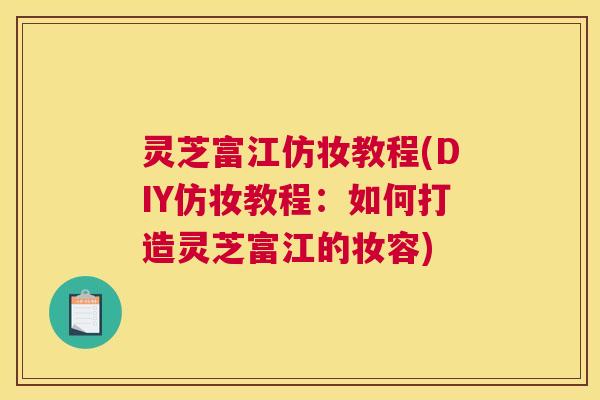 灵芝富江仿妆教程(DIY仿妆教程：如何打造灵芝富江的妆容)