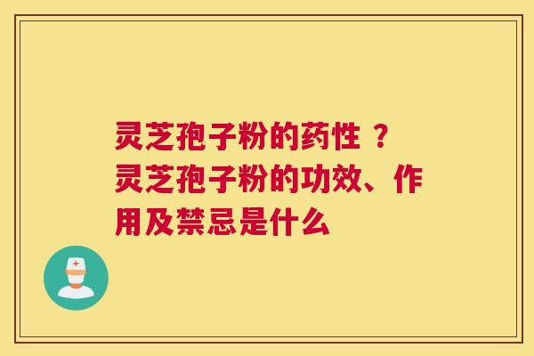 灵芝孢子粉的 ？灵芝孢子粉的功效、作用及禁忌是什么