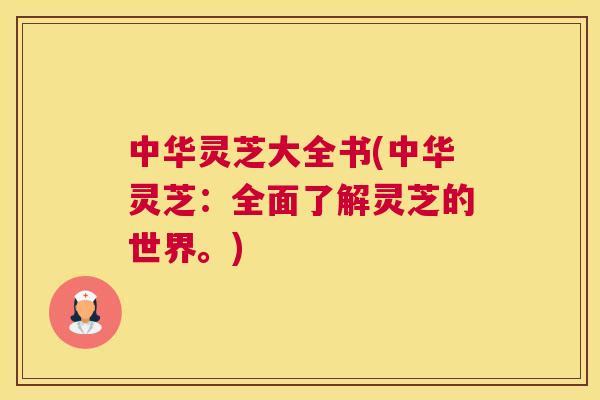 中华灵芝大全书(中华灵芝：全面了解灵芝的世界。)
