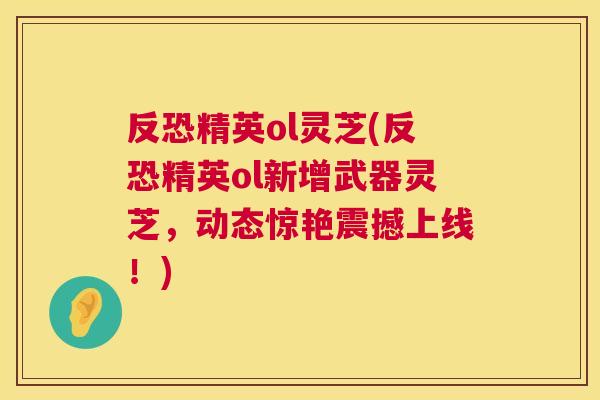 反恐精英ol灵芝(反恐精英ol新增武器灵芝，动态惊艳震撼上线！)