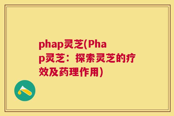 phap灵芝(Phap灵芝：探索灵芝的疗效及药理作用)