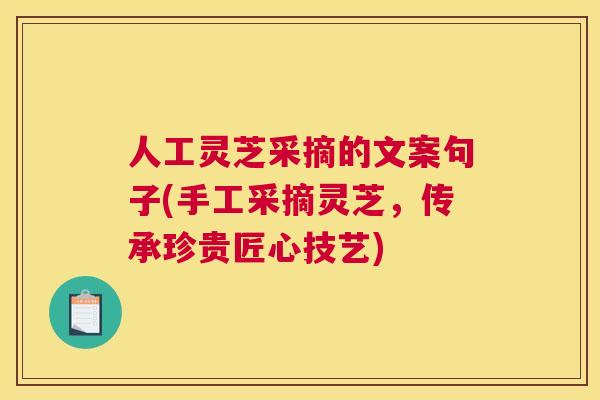人工灵芝采摘的文案句子(手工采摘灵芝，传承珍贵匠心技艺)