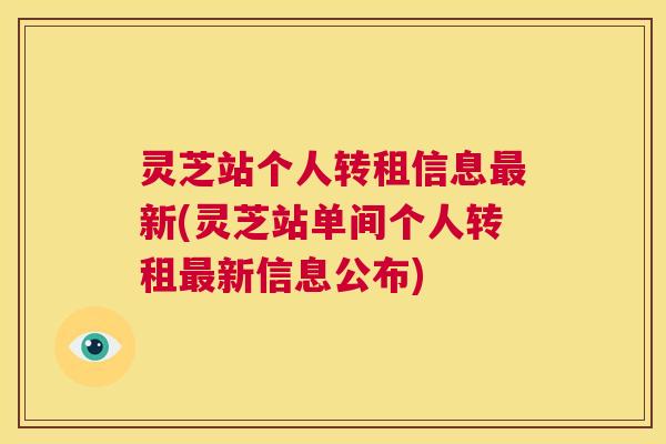 灵芝站个人转租信息新(灵芝站单间个人转租新信息公布)