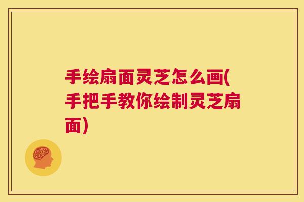 手绘扇面灵芝怎么画(手把手教你绘制灵芝扇面)