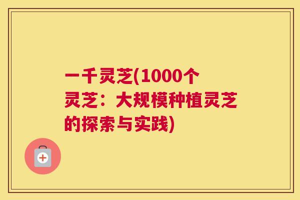 一千灵芝(1000个灵芝：大规模种植灵芝的探索与实践)