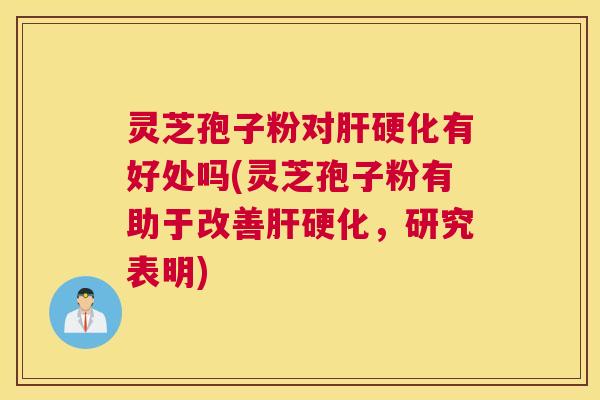 灵芝孢子粉对有好处吗(灵芝孢子粉有助于改善，研究表明)