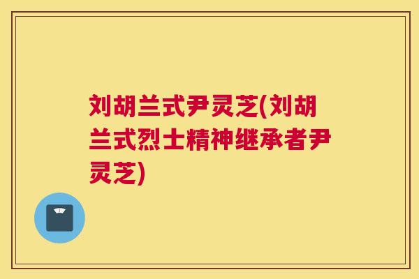 刘胡兰式尹灵芝(刘胡兰式烈士精神继承者尹灵芝)