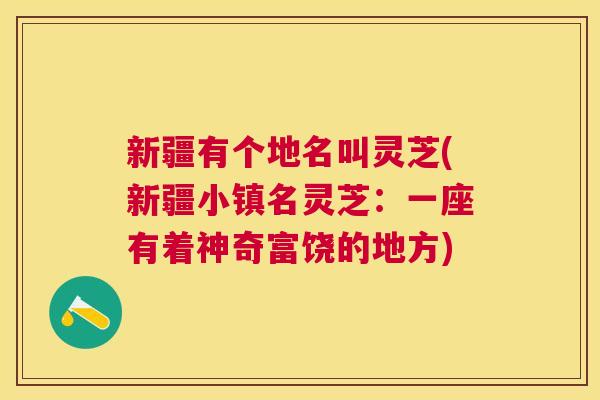新疆有个地名叫灵芝(新疆小镇名灵芝：一座有着神奇富饶的地方)