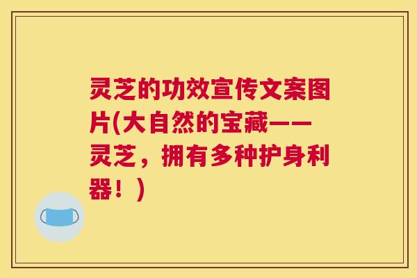 灵芝的功效宣传文案图片(大自然的宝藏——灵芝，拥有多种护身利器！)