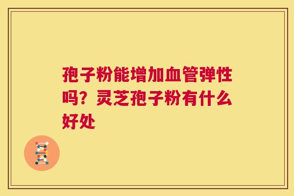 孢子粉能增加弹性吗？灵芝孢子粉有什么好处