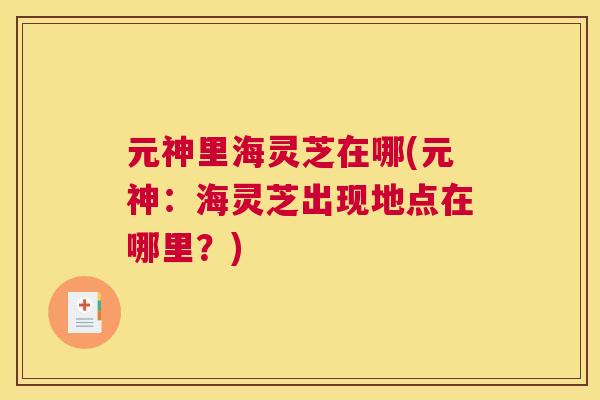 元神里海灵芝在哪(元神：海灵芝出现地点在哪里？)