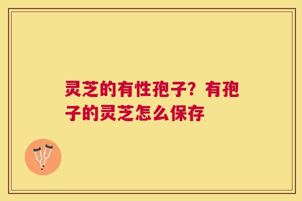 灵芝的有性孢子？有孢子的灵芝怎么保存
