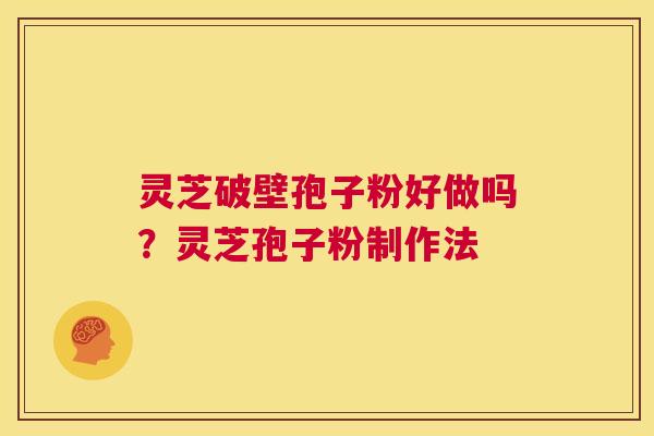 灵芝破壁孢子粉好做吗？灵芝孢子粉制作法