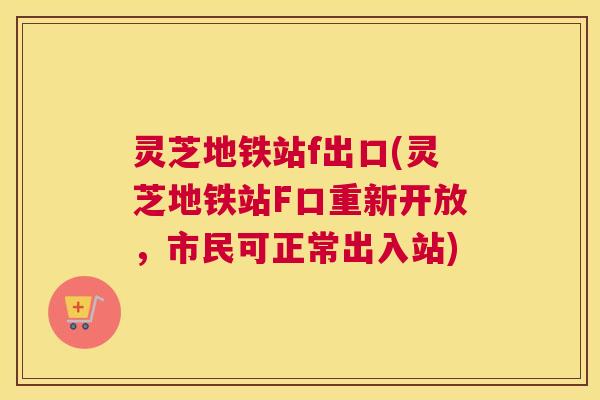 灵芝地铁站f出口(灵芝地铁站F口重新开放，市民可正常出入站)