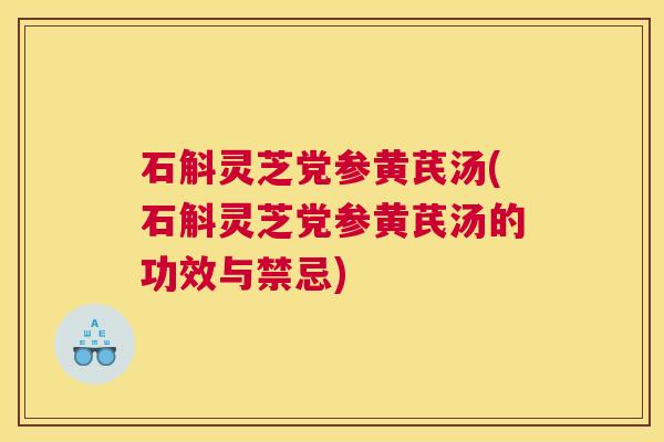石斛灵芝党参黄芪汤(石斛灵芝党参黄芪汤的功效与禁忌)