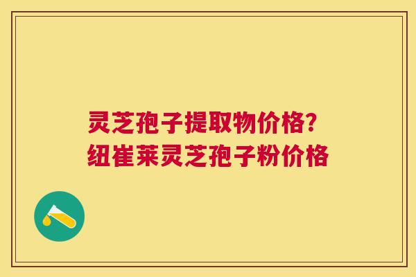 灵芝孢子提取物价格？纽崔莱灵芝孢子粉价格
