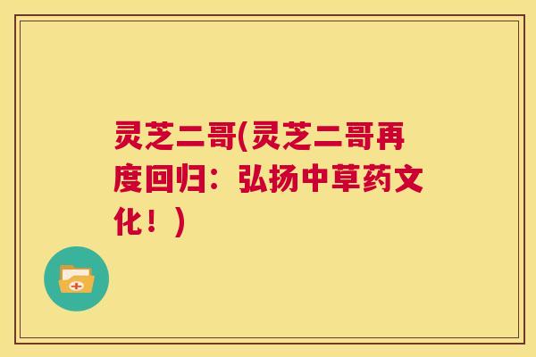 灵芝二哥(灵芝二哥再度回归：弘扬中草药文化！)