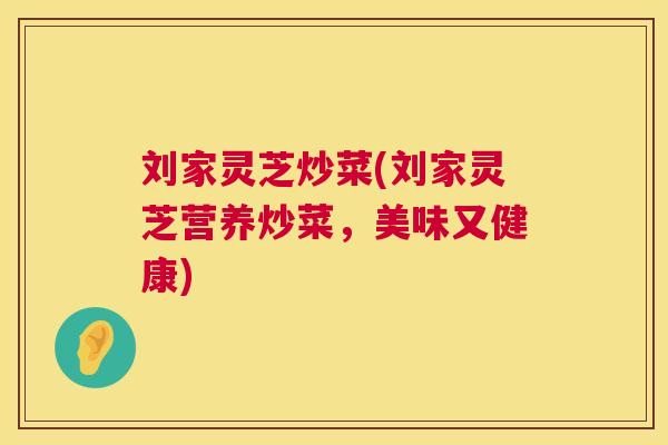 刘家灵芝炒菜(刘家灵芝营养炒菜，美味又健康)