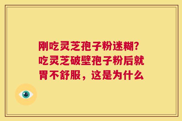 刚吃灵芝孢子粉迷糊？吃灵芝破壁孢子粉后就胃不舒服，这是为什么