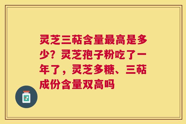 灵芝三萜含量高是多少？灵芝孢子粉吃了一年了，灵芝多糖、三萜成份含量双高吗