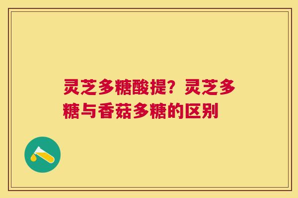 灵芝多糖酸提？灵芝多糖与香菇多糖的区别