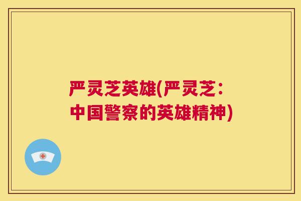 严灵芝英雄(严灵芝：中国警察的英雄精神)