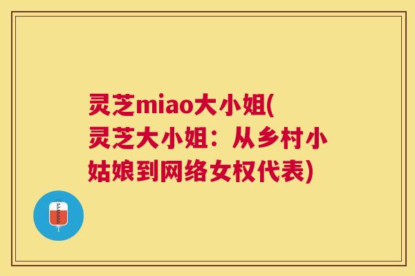 灵芝miao大小姐(灵芝大小姐：从乡村小姑娘到网络女权代表)