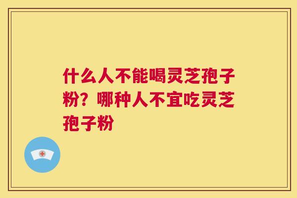 什么人不能喝灵芝孢子粉？哪种人不宜吃灵芝孢子粉