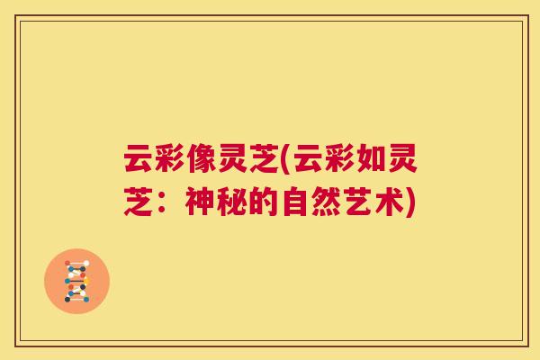云彩像灵芝(云彩如灵芝：神秘的自然艺术)
