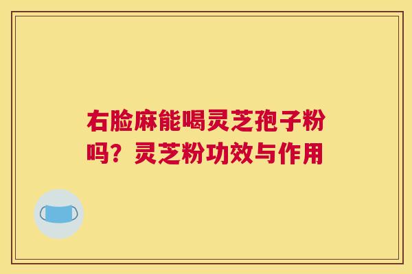 右脸麻能喝灵芝孢子粉吗？灵芝粉功效与作用