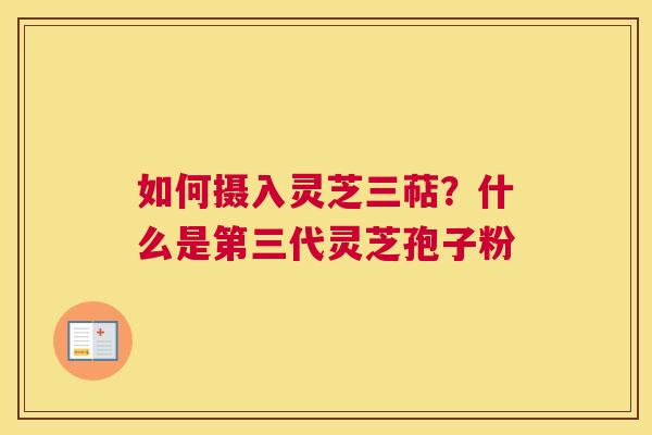 如何摄入灵芝三萜？什么是第三代灵芝孢子粉