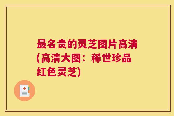 名贵的灵芝图片高清(高清大图：稀世珍品红色灵芝)