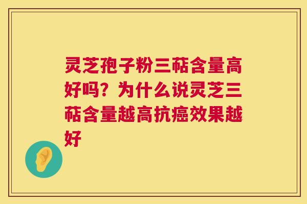 灵芝孢子粉三萜含量高好吗？为什么说灵芝三萜含量越高抗效果越好