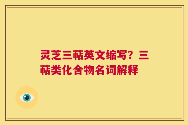 灵芝三萜英文缩写？三萜类化合物名词解释