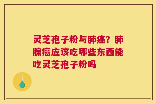 灵芝孢子粉与？腺应该吃哪些东西能吃灵芝孢子粉吗