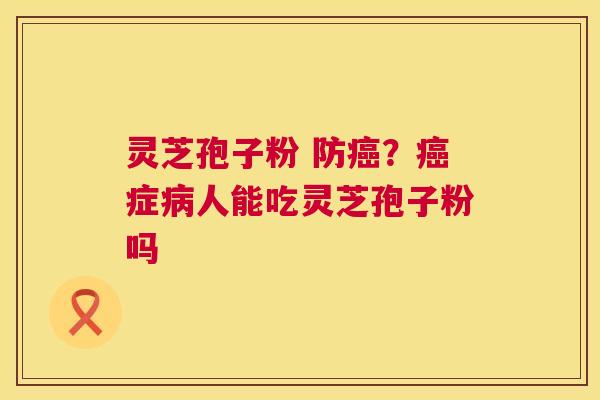 灵芝孢子粉 防？症人能吃灵芝孢子粉吗