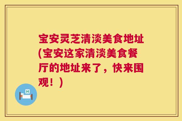 宝安灵芝清淡美食地址(宝安这家清淡美食餐厅的地址来了，快来围观！)