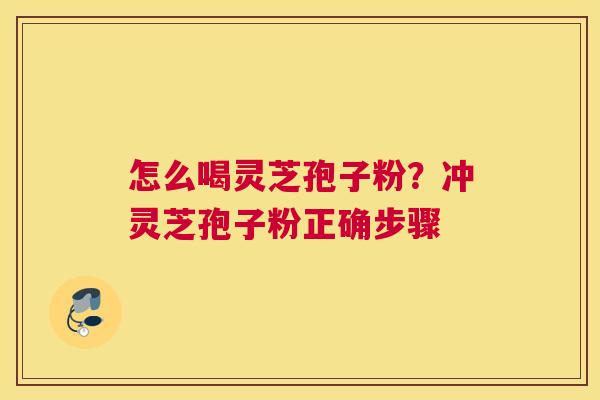怎么喝灵芝孢子粉？冲灵芝孢子粉正确步骤