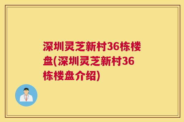深圳灵芝新村36栋楼盘(深圳灵芝新村36栋楼盘介绍)