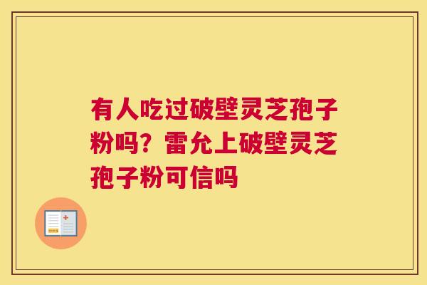 有人吃过破壁灵芝孢子粉吗？雷允上破壁灵芝孢子粉可信吗