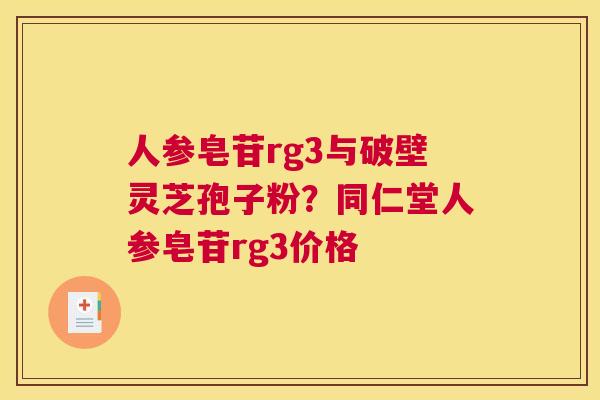 人参皂苷rg3与破壁灵芝孢子粉？同仁堂人参皂苷rg3价格