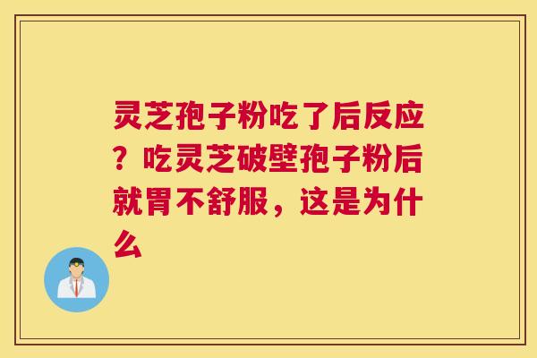灵芝孢子粉吃了后反应？吃灵芝破壁孢子粉后就胃不舒服，这是为什么