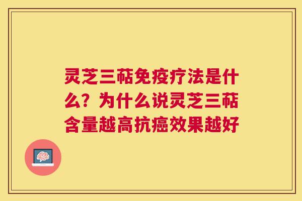 灵芝三萜免疫疗法是什么？为什么说灵芝三萜含量越高抗效果越好