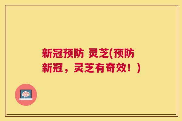 新冠 灵芝(新冠，灵芝有奇效！)