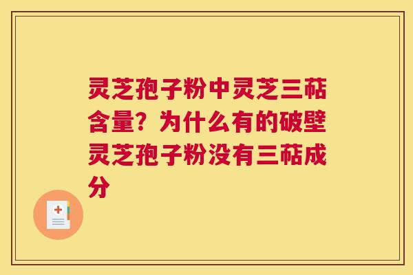 灵芝孢子粉中灵芝三萜含量？为什么有的破壁灵芝孢子粉没有三萜成分