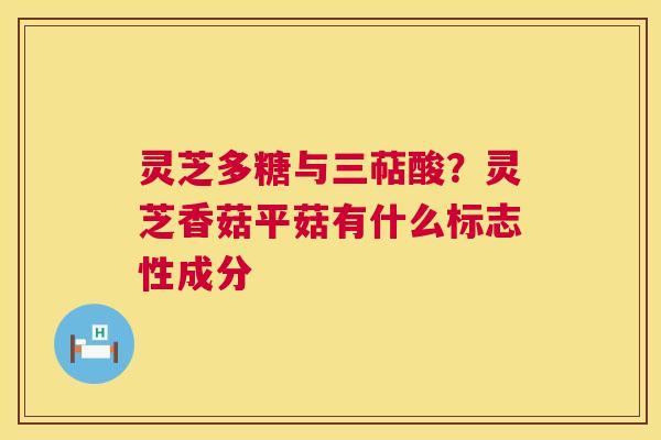灵芝多糖与三萜酸？灵芝香菇平菇有什么标志性成分